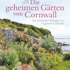Die geheimen Gärten von Cornwall - Die schönsten Refugien an Englands Südküste: Aktualisierte Sonderausgabe. Mit Adressen und Websites der zugänglichen Gärten