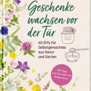 Geschenke wachsen vor der Tür: 40 DIYs für Selbstgemachtes aus Natur und Garten | Mit vielen Fotos und Tipps zum Sammeln und Aufbewahren (Geschenke für Naturliebhaber und...