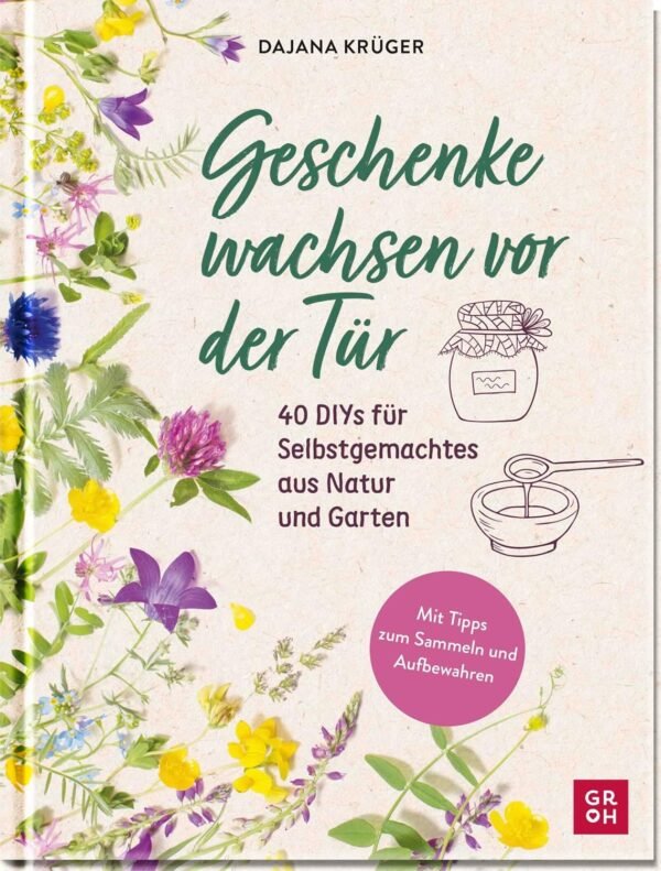 Geschenke wachsen vor der Tür: 40 DIYs für Selbstgemachtes aus Natur und Garten | Mit vielen Fotos und Tipps zum Sammeln und Aufbewahren (Geschenke für Naturliebhaber und...